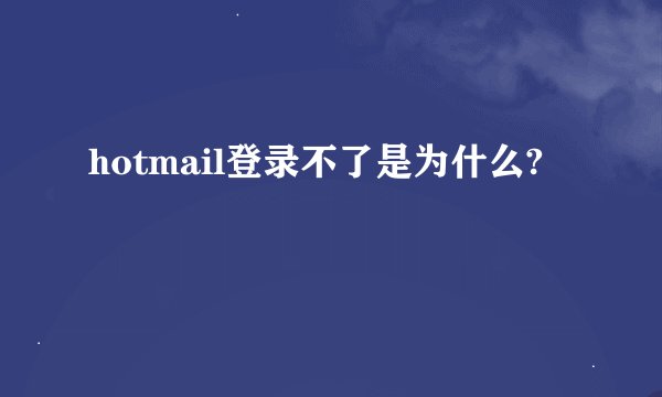 hotmail登录不了是为什么?