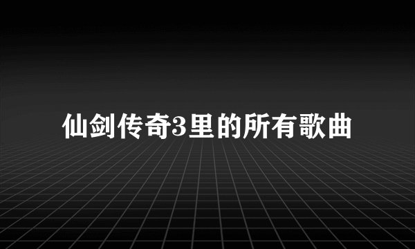 仙剑传奇3里的所有歌曲
