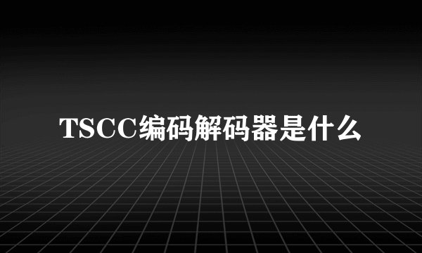 TSCC编码解码器是什么