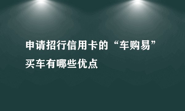 申请招行信用卡的“车购易”买车有哪些优点