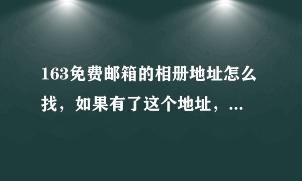 163免费邮箱的相册地址怎么找，如果有了这个地址，会看到里面的其它比如信件，或文档其它内容吗？
