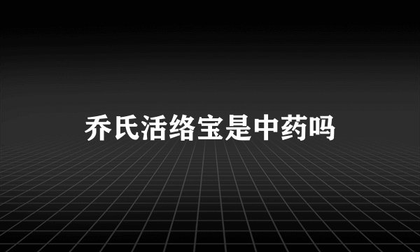 乔氏活络宝是中药吗