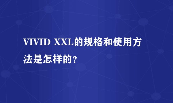 VIVID XXL的规格和使用方法是怎样的？