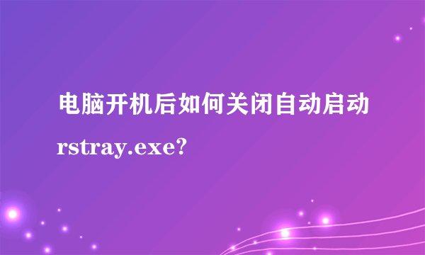 电脑开机后如何关闭自动启动rstray.exe?