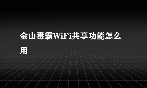 金山毒霸WiFi共享功能怎么用