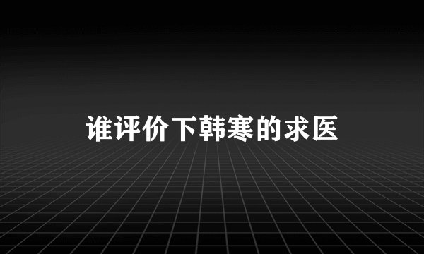 谁评价下韩寒的求医