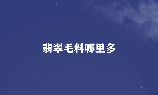 翡翠毛料哪里多