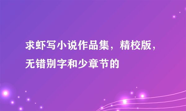 求虾写小说作品集，精校版，无错别字和少章节的