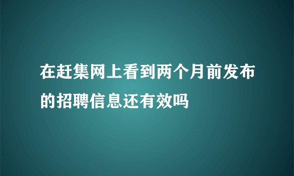 在赶集网上看到两个月前发布的招聘信息还有效吗