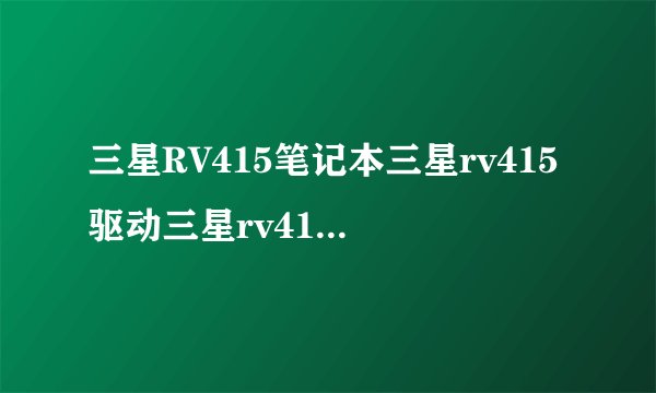 三星RV415笔记本三星rv415驱动三星rv415无线网卡驱动