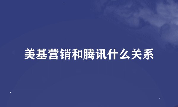 美基营销和腾讯什么关系