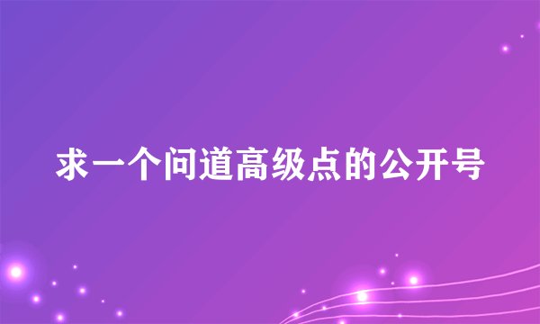 求一个问道高级点的公开号