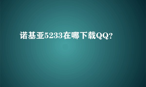 诺基亚5233在哪下载QQ？