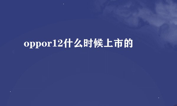 oppor12什么时候上市的