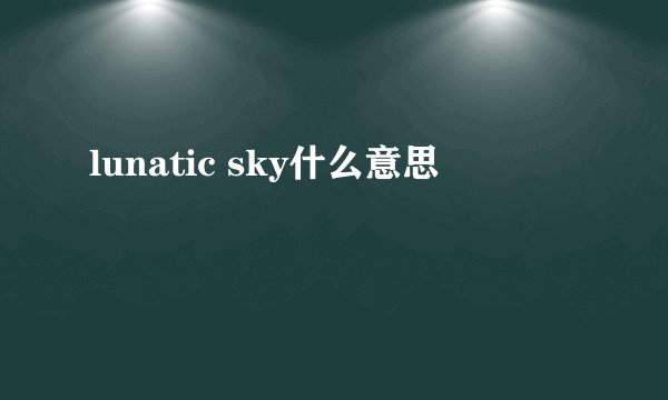 lunatic sky什么意思