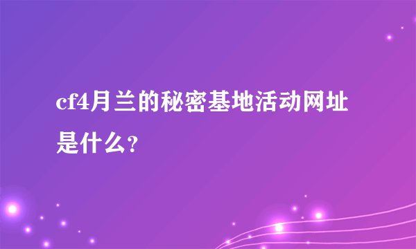 cf4月兰的秘密基地活动网址是什么？