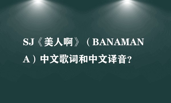 SJ《美人啊》（BANAMANA）中文歌词和中文译音？
