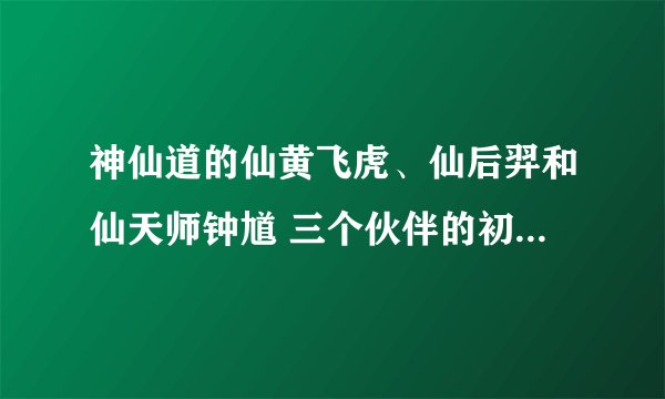 神仙道的仙黄飞虎、仙后羿和仙天师钟馗 三个伙伴的初始属性是多少啊？
