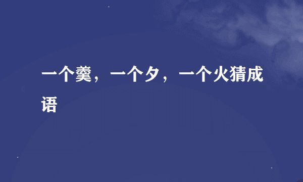 一个羹，一个夕，一个火猜成语
