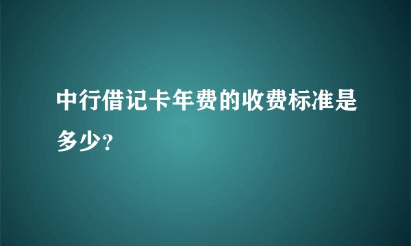 中行借记卡年费的收费标准是多少？