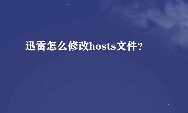 迅雷怎么修改hosts文件？