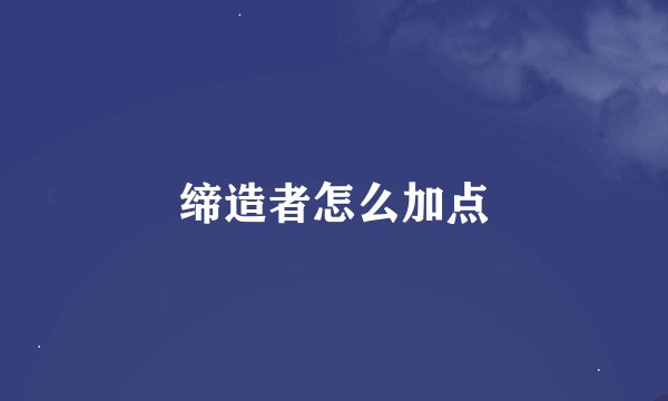 缔造者怎么加点