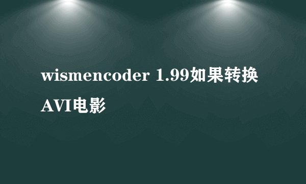 wismencoder 1.99如果转换AVI电影