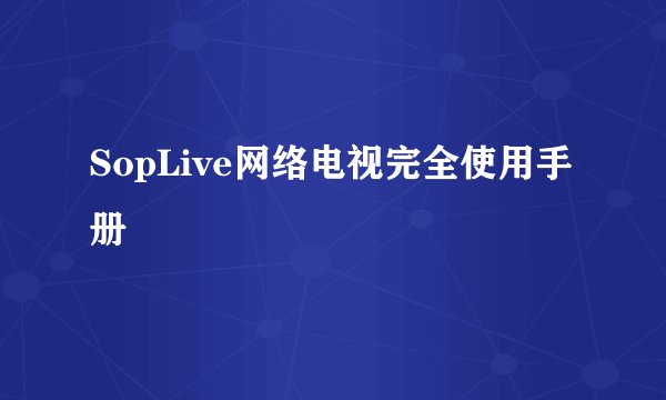 SopLive网络电视完全使用手册