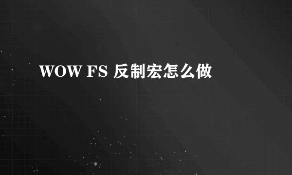 WOW FS 反制宏怎么做