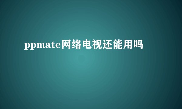ppmate网络电视还能用吗