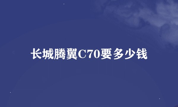 长城腾翼C70要多少钱