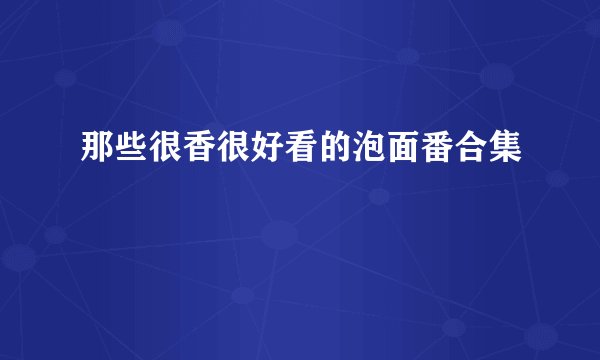 那些很香很好看的泡面番合集