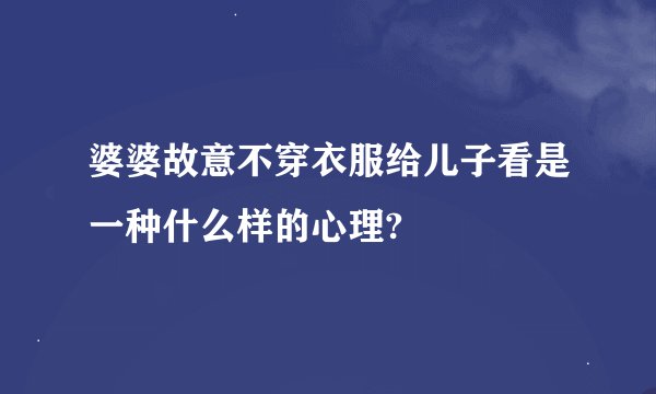 婆婆故意不穿衣服给儿子看是一种什么样的心理?