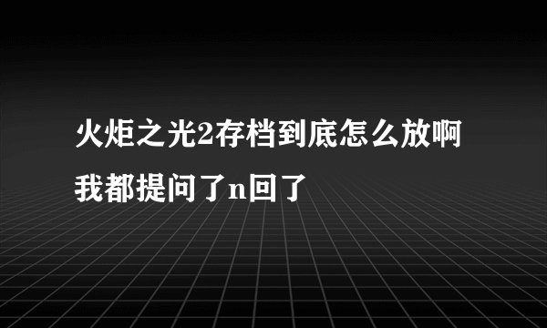 火炬之光2存档到底怎么放啊我都提问了n回了