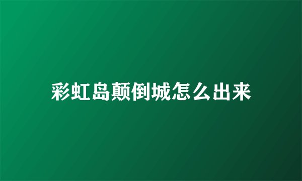 彩虹岛颠倒城怎么出来