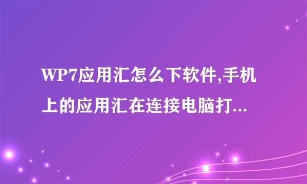 WP7应用汇怎么下软件,手机上的应用汇在连接电脑打开zune时怎么下软件和游戏