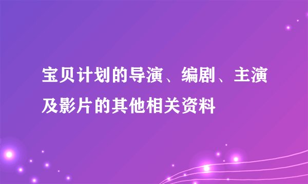 宝贝计划的导演、编剧、主演及影片的其他相关资料