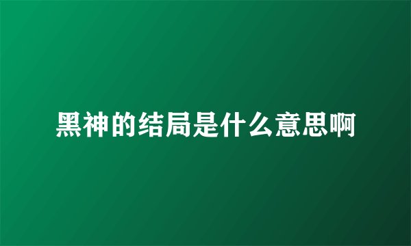 黑神的结局是什么意思啊