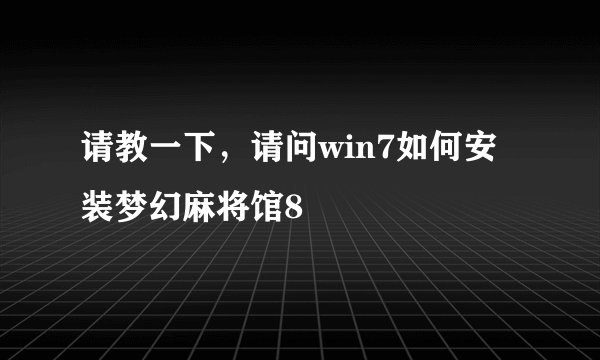 请教一下，请问win7如何安装梦幻麻将馆8