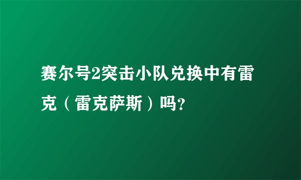 赛尔号2突击小队兑换中有雷克（雷克萨斯）吗？