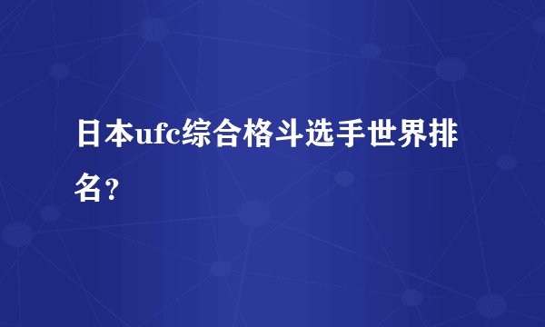 日本ufc综合格斗选手世界排名？