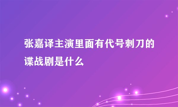 张嘉译主演里面有代号刺刀的谍战剧是什么