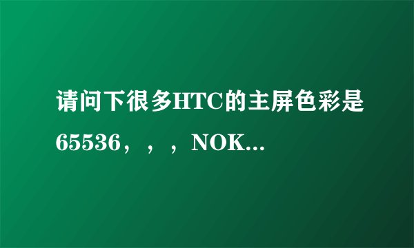 请问下很多HTC的主屏色彩是65536，，，NOKIA的是1600万 是什么意思啊。。。