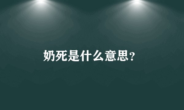 奶死是什么意思？