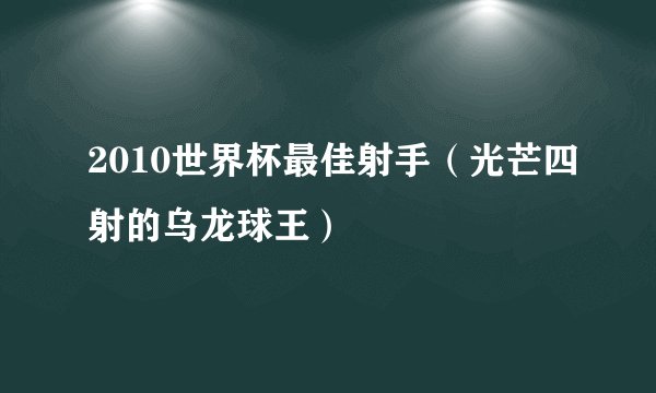 2010世界杯最佳射手（光芒四射的乌龙球王）
