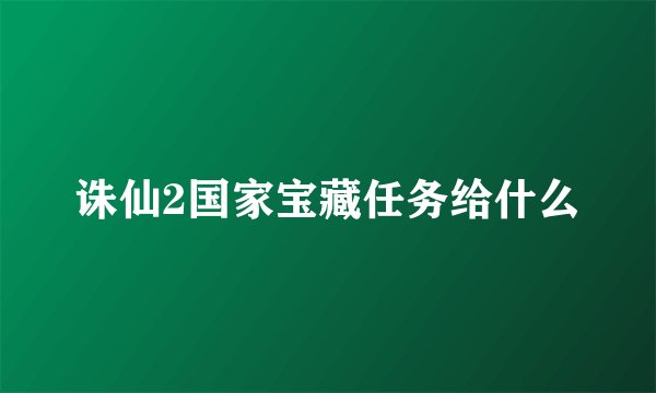 诛仙2国家宝藏任务给什么