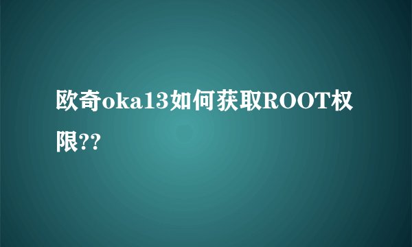 欧奇oka13如何获取ROOT权限??