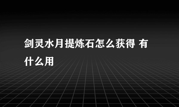 剑灵水月提炼石怎么获得 有什么用