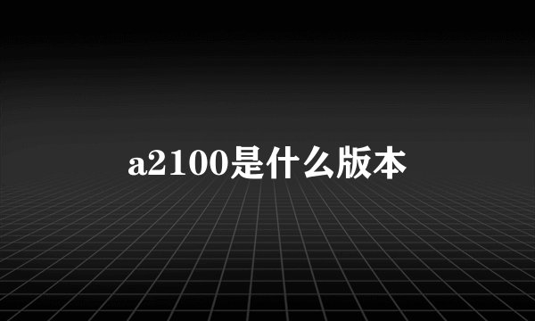 a2100是什么版本