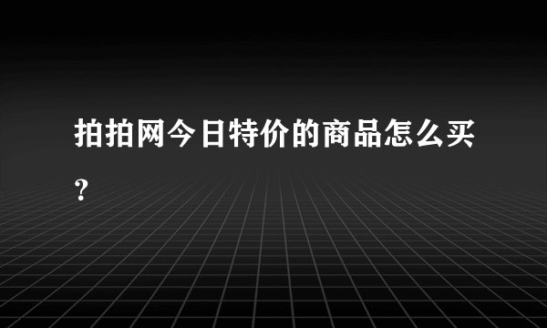 拍拍网今日特价的商品怎么买？